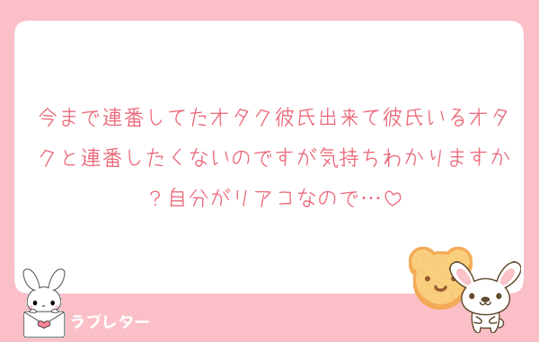 今まで連番してたオタク彼氏出来て彼氏いるオタクと連番したくないのですが気持ちわかりますか？自分がリアコなので…