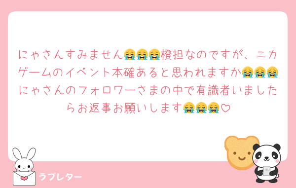 にゃさんすみません😭😭😭橙担なのですが、ニカゲームのイベント本確あると思われますか😭😭😭にゃさんのフォロワーさまの中で有識者いましたらお返事お願いします😭😭😭