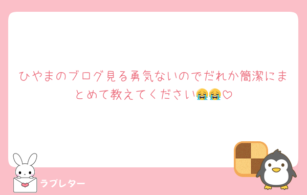 ひやまのブログ見る勇気ないのでだれか簡潔にまとめて教えてください😭😭