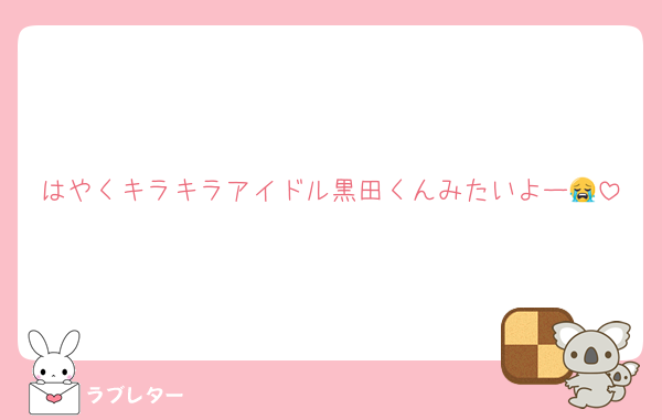 はやくキラキラアイドル黒田くんみたいよー😭