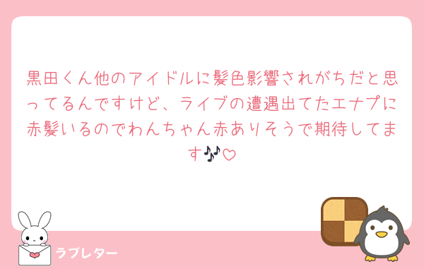 黒田くん他のアイドルに髪色影響されがちだと思ってるんですけど、ライブの遭遇出てたエナプに赤髪いるのでわんちゃん赤ありそうで期待してます🎶