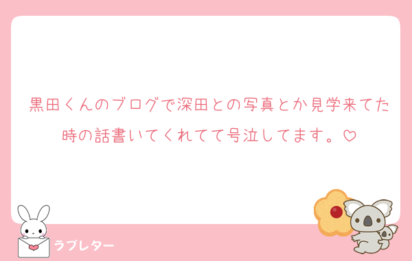 黒田くんのブログで深田との写真とか見学来てた時の話書いてくれてて号泣してます。
