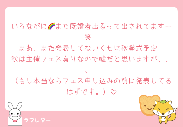 いろながに🌈また既婚者出るって出されてますー笑
まあ、まだ発表してないくせに秋挙式予定
秋は主催フェス有りなので嘘だと思いますが、、、
（もし本当ならフェス申し込みの前に発表してるはずです。）