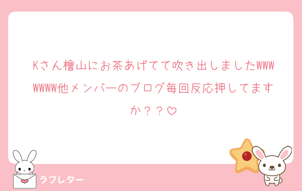 Kさん檜山にお茶あげてて吹き出しましたWWWWWWW他メンバーのブログ毎回反応押してますか？？