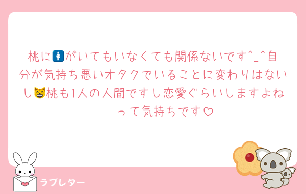 桃に🚺がいてもいなくても関係ないです^_^自分が気持ち悪いオタクでいることに変わりはないし😸桃も1人の人間ですし恋愛ぐらいしますよね〜〜って気持ちです