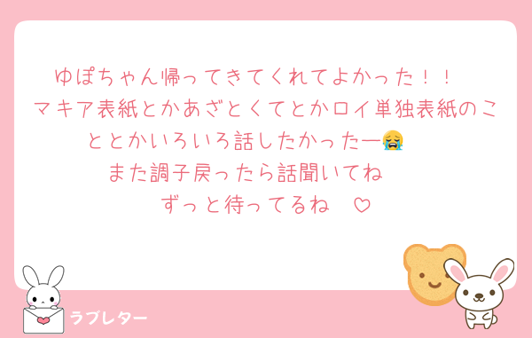 ゆぽちゃん帰ってきてくれてよかった！！
マキア表紙とかあざとくてとかロイ単独表紙のこととかいろいろ話したかったー😭🩷
また調子戻ったら話聞いてね🥰
ずっと待ってるね🥰