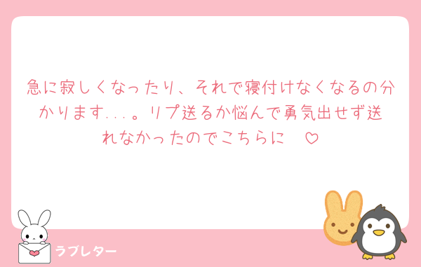 急に寂しくなったり、それで寝付けなくなるの分かります...。リプ送るか悩んで勇気出せず送れなかったのでこちらに🥲