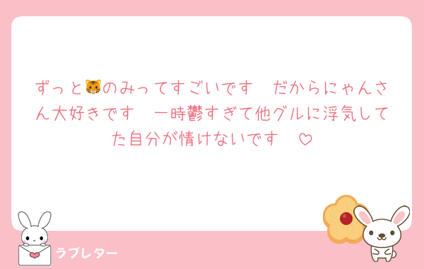 ずっと🐯のみってすごいです❣️だからにゃんさん大好きです❣️一時鬱すぎて他グルに浮気してた自分が情けないです🥲