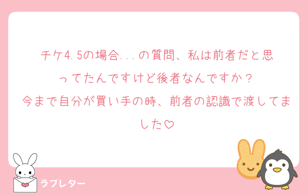 チケ4.5の場合...の質問、私は前者だと思ってたんですけど後者なんですか？
今まで自分が買い手の時、前者の認識で渡してました