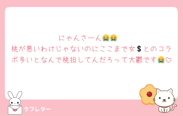 にゃんさーん😭😭
桃が悪いわけじゃないのにここまで女💲とのコラボ多いとなんで桃担してんだろって大鬱です😭