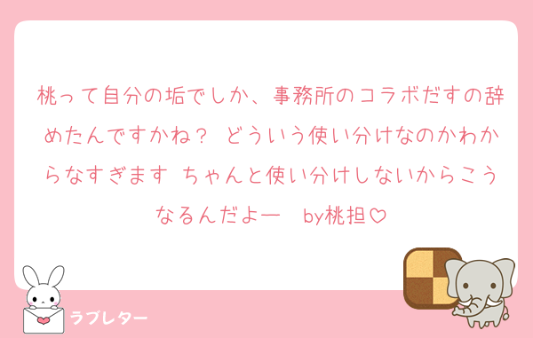 桃って自分の垢でしか、事務所のコラボだすの辞めたんですかね？♡どういう使い分けなのかわからなすぎます♡ちゃんと使い分けしないからこうなるんだよー♡ by桃担