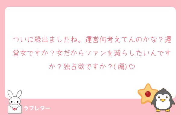 ついに緑出ましたね。運営何考えてんのかな？運営女ですか？女だからファンを減らしたいんですか？独占欲ですか？(煽)
