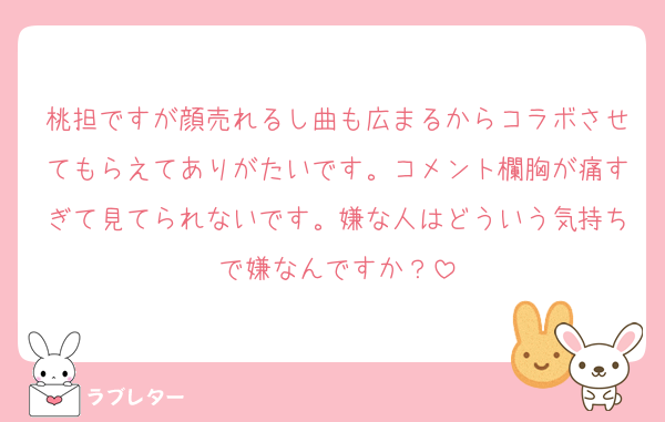 桃担ですが顔売れるし曲も広まるからコラボさせてもらえてありがたいです。コメント欄胸が痛すぎて見てられないです。嫌な人はどういう気持ちで嫌なんですか？