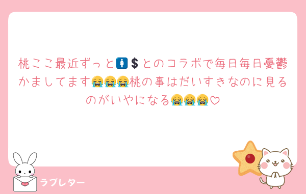 桃ここ最近ずっと🚺💲とのコラボで毎日毎日憂鬱かましてます😭😭😭桃の事はだいすきなのに見るのがいやになる😭😭😭