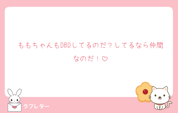 ももちゃんもDBDしてるのだ？してるなら仲間なのだ！