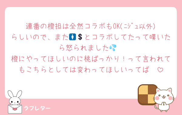 連番の橙担は全然コラボもOK(ﾆｼﾞｭ以外)らしいので、また🚺💲とコラボしてたって嘆いたら怒られました💦
橙にやってほしいのに桃ばっかり！って言われてもこちらとしては変わってほしいってば🥺