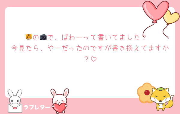 🐯の📷で、ぱわーって書いてました？
今見たら、やーだったのですが書き換えてますか？