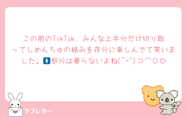 この前のTikTok、みんな上半分だけ切り取ってしめんちゅの絡みを存分に楽しんでて笑いました。🚺部分は要らないよね(^-^)⊃⌒Ο
