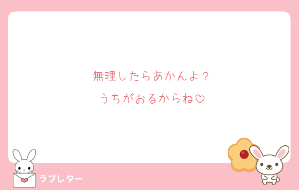 無理したらあかんよ？
うちがおるからね