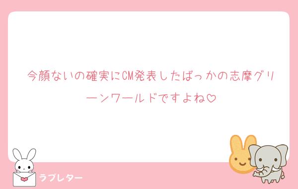 今顔ないの確実にCM発表したばっかの志摩グリーンワールドですよね