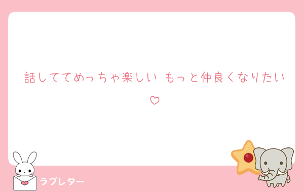 話しててめっちゃ楽しい もっと仲良くなりたい
