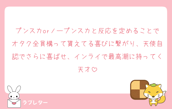 プンスカorノープンスカと反応を定めることでオタク全員構って貰えてる喜びに繋がり、天使自認でさらに喜ばせ、インライで最高潮に持ってく天才