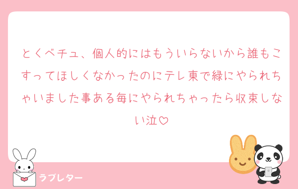 とくベチュ、個人的にはもういらないから誰もこすってほしくなかったのにテレ東で緑にやられちゃいました事ある毎にやられちゃったら収束しない泣