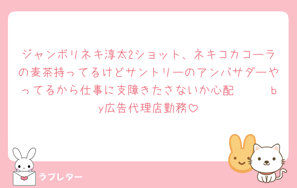 ジャンボリネキ淳太2ショット、ネキコカコーラの麦茶持ってるけどサントリーのアンバサダーやってるから仕事に支障きたさないか心配🥺🥺🥺by広告代理店勤務