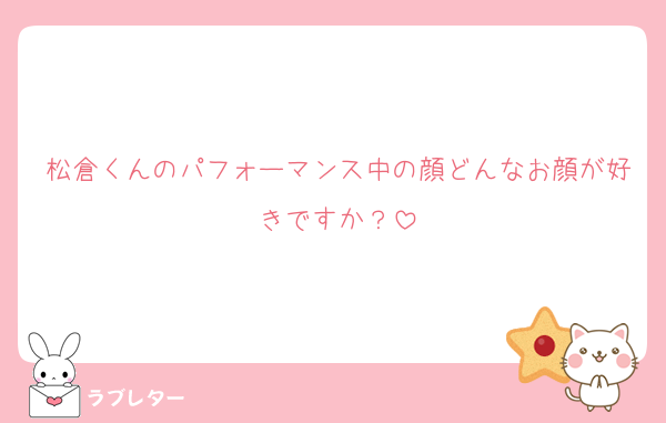 松倉くんのパフォーマンス中の顔どんなお顔が好きですか？