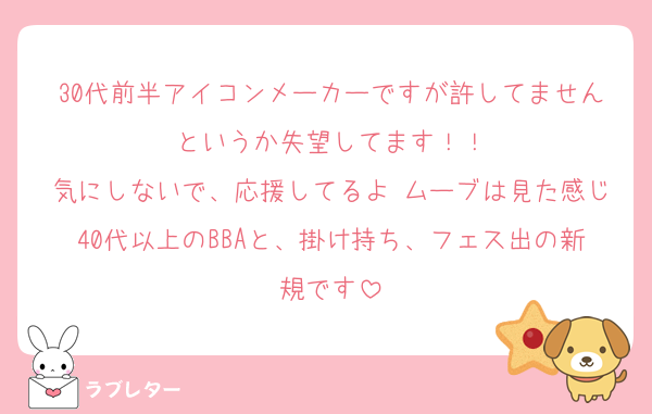 30代前半アイコンメーカーですが許してませんというか失望してます！！
気にしないで、応援してるよ♡ムーブは見た感じ40代以上のBBAと、掛け持ち、フェス出の新規です