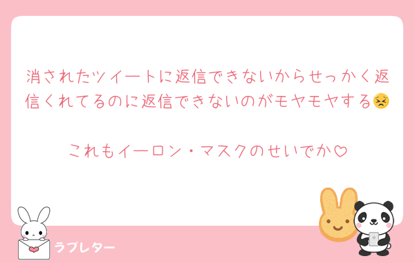 消されたツイートに返信できないからせっかく返信くれてるのに返信できないのがモヤモヤする😣
これもイーロン・マスクのせいでか