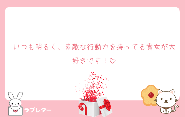 いつも明るく、素敵な行動力を持ってる貴女が大好きです！