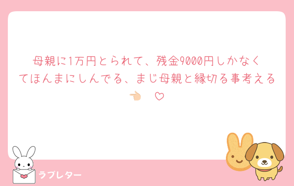 母親に1万円とられて、残金9000円しかなくてほんまにしんでる、まじ母親と縁切る事考える👈🏻