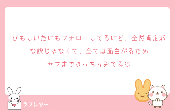 ぴもしいたけもフォローしてるけど、全然肯定派な訳じゃなくて、全ては面白がるため
サブまできっちりみてる