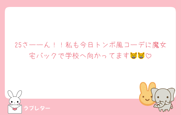 25さーーん！！私も今日トンボ風コーデに魔女宅バックで学校へ向かってます😸😸