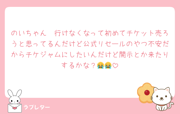 のいちゃん〜行けなくなって初めてチケット売ろうと思ってるんだけど公式リセールのやつ不安だからチケジャムにしたいんだけど開示とか来たりするかな？😭😭