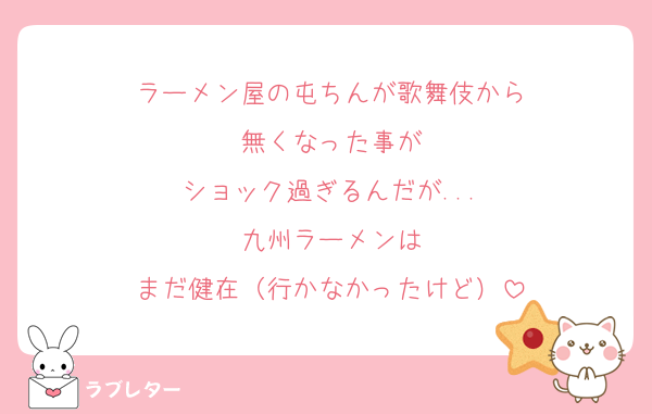 ラーメン屋の屯ちんが歌舞伎から
無くなった事が
ショック過ぎるんだが...
九州ラーメンは
まだ健在（行かなかったけど）