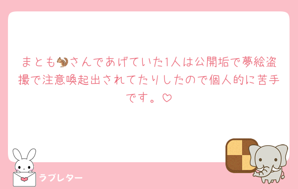 まとも🐿さんであげていた1人は公開垢で夢絵盗撮で注意喚起出されてたりしたので個人的に苦手です。