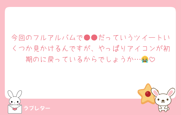 今回のフルアルバムで●●だっていうツイートいくつか見かけるんですが、やっぱりアイコンが初期のに戻っているからでしょうか…😭
