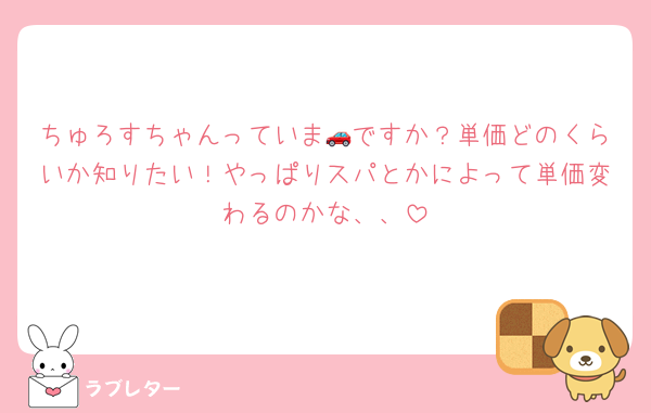 ちゅろすちゃんっていま🚗ですか？単価どのくらいか知りたい！やっぱりスパとかによって単価変わるのかな、、