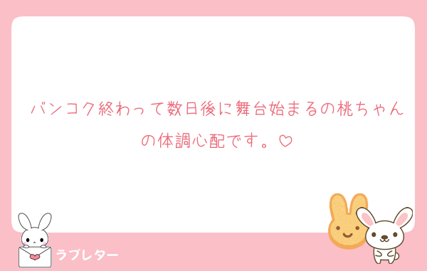 バンコク終わって数日後に舞台始まるの桃ちゃんの体調心配です。