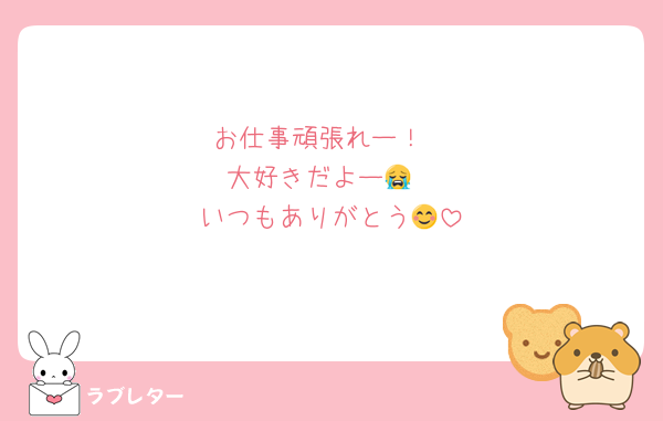 お仕事頑張れー！
大好きだよー😭
いつもありがとう😊