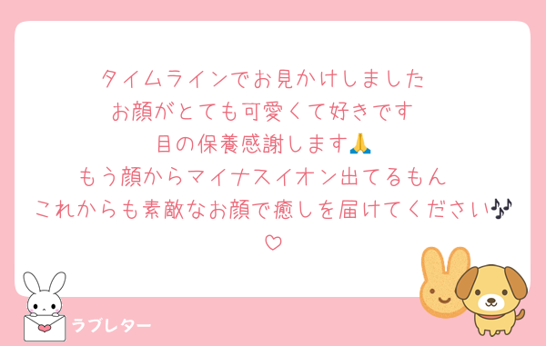 タイムラインでお見かけしました
お顔がとても可愛くて好きです
目の保養感謝します🙏
もう顔からマイナスイオン出てるもん
これからも素敵なお顔で癒しを届けてください🎶