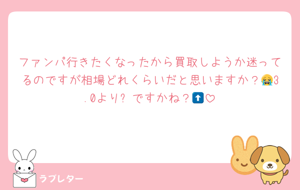 ファンパ行きたくなったから買取しようか迷ってるのですが相場どれくらいだと思いますか？😭3.0より⬆️ですかね？😭