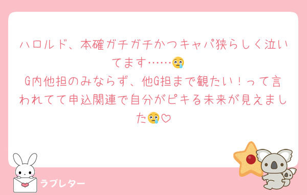 ハロルド、本確ガチガチかつキャパ狭らしく泣いてます……😢
G内他担のみならず、他G担まで観たい！って言われてて申込関連で自分がピキる未来が見えました😢