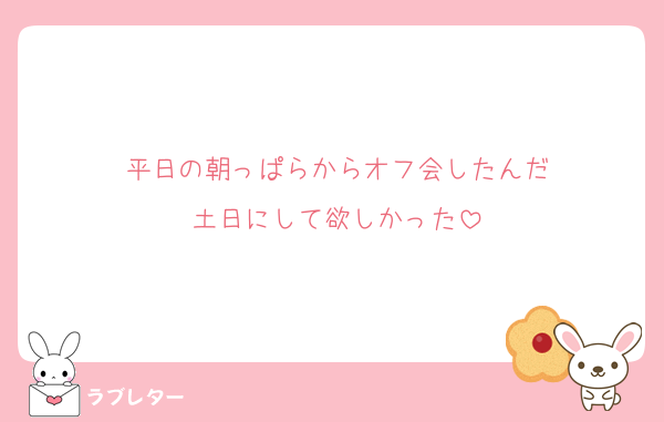 平日の朝っぱらからオフ会したんだ
土日にして欲しかった