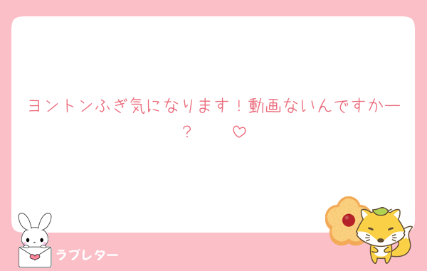 ヨントンふぎ気になります！動画ないんですかー？🥹🥹