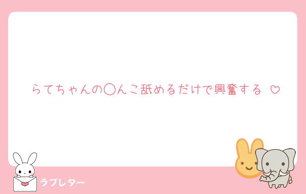 らてちゃんの◯んこ舐めるだけで興奮する♡