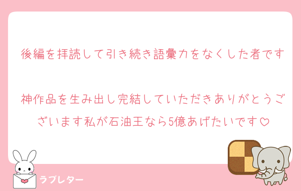 後編を拝読して引き続き語彙力をなくした者です
神作品を生み出し完結していただきありがとうございます私が石油王なら5億あげたいです