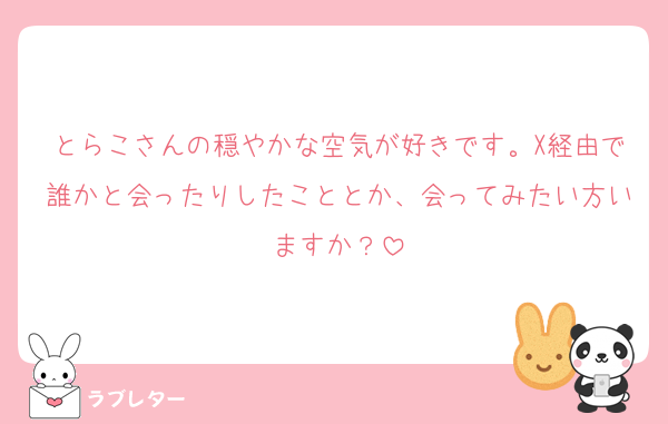 とらこさんの穏やかな空気が好きです。X経由で誰かと会ったりしたこととか、会ってみたい方いますか？